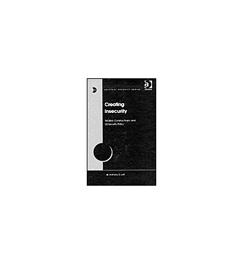 CREATING INSECURITY : REALISM CONSTRUCTIVISM AND SECURITY POLICY