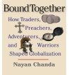 BOUND TOGETHER : HOW TRADERS PREACHERS ADVENTURERS AND WARRIORS SHAPED GLOBALIZATION