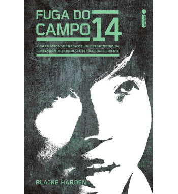 FUGA DO CAMPO 14 : A DRAMATICA JORNADA DE UM PRISIONEIRO DA COREIA DO NORTE RUMO A LIBERDADE NO OCIDENTE