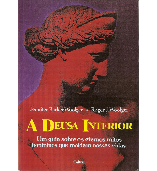 A DEUSA INTERIOR : UM GUIA SOBRE OS ETERNOS MITOS FEMININOS QUE MOLDAM NOSSAS VIDAS
