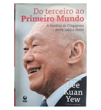 DO TERCEIRO AO PRIMEIRO MUNDO - A HISTORIA DE CINGAPURA ENTRE 1965 E 2000 : MEMORIAS DE LEE KUAN YEW