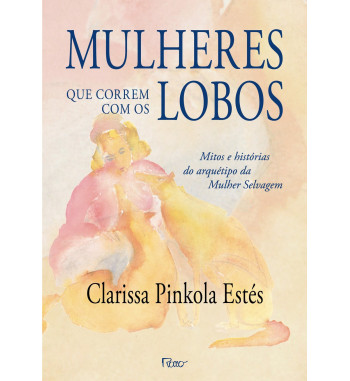 MULHERES QUE CORREM COM OS LOBOS : MITOS E HISTORIAS DO ARQUETIPO DA MULHER SELVAGEM