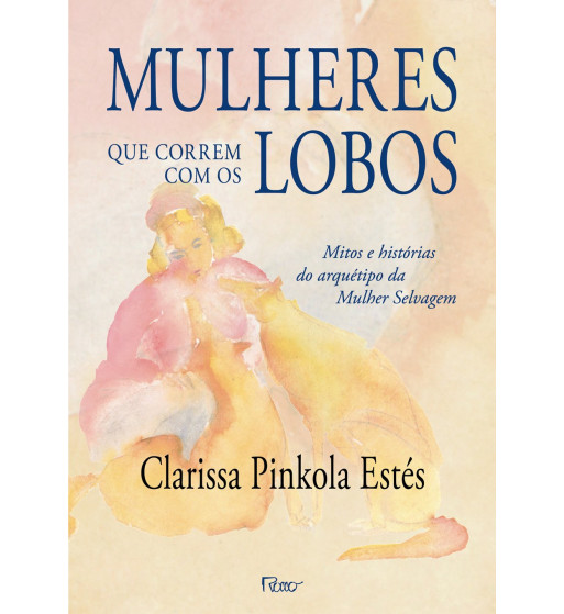 MULHERES QUE CORREM COM OS LOBOS : MITOS E HISTORIAS DO ARQUETIPO DA MULHER SELVAGEM