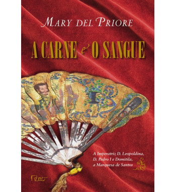 A CARNE E O SANGUE : A IMPERATRIZ D LEOPOLDINA D PEDRO I E DOMITILA A MARQUESA DE SANTOS