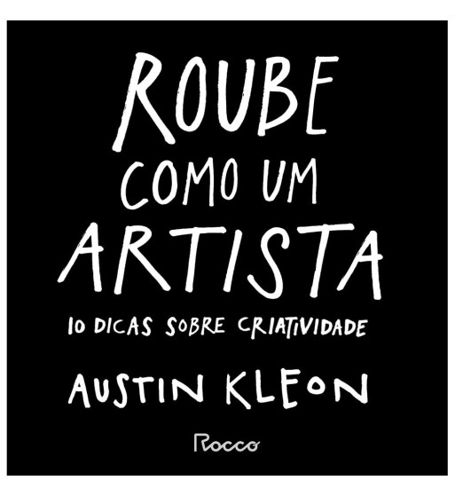 ROUBE COMO UM ARTISTA : 10 DICAS SOBRE CRIATIVIDADE