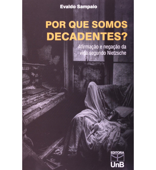 POR QUE SOMOS DECADENTES : AFIRMACAO E NEGACAO DA VIDA SEGUNDO NIETZSCHE
