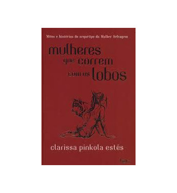 MULHERES QUE CORREM COM OS LOBOS : MITOS E HISTORIAS DO ARQUETIPO DA MULHER SELVAGEM