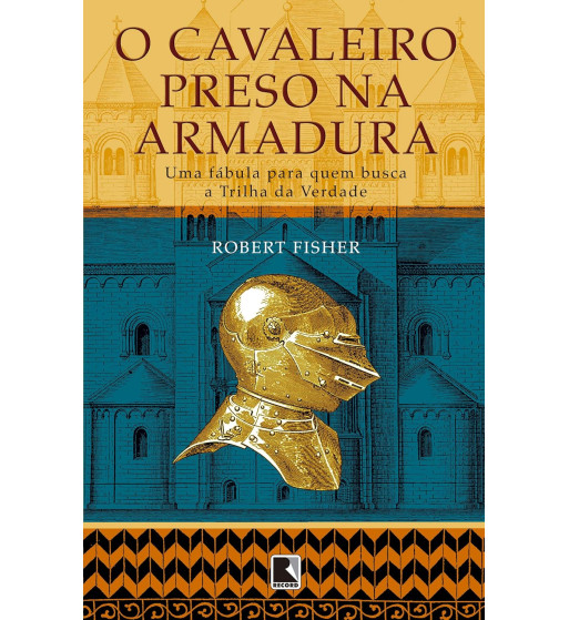 O CAVALEIRO PRESO NA ARMADURA : UMA FABULA PARA QUEM BUSCA A TRILHA DA VERDADE
