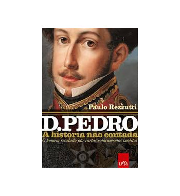 DOM PEDRO : A HISTORIA NAO CONTADA - O HOMEM REVELADO POR CARTAS E DOCUMENTOS INEDITOS