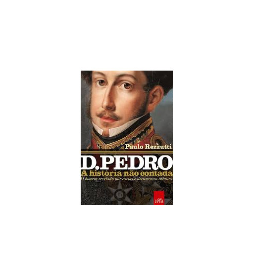 DOM PEDRO : A HISTORIA NAO CONTADA - O HOMEM REVELADO POR CARTAS E DOCUMENTOS INEDITOS